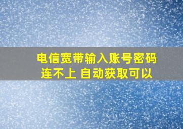 电信宽带输入账号密码连不上 自动获取可以